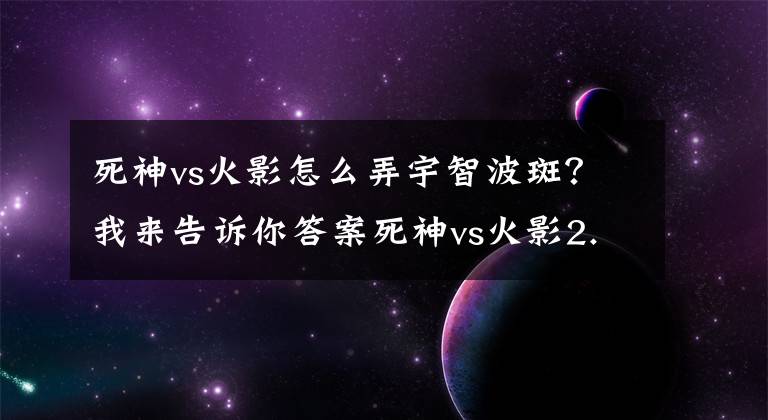 死神vs火影怎么弄宇智波斑？我来告诉你答案死神vs火影2.6怎么选隐藏人物