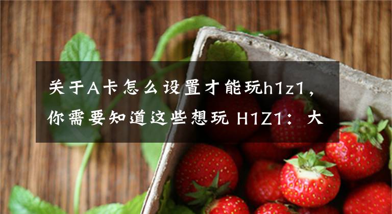 关于A卡怎么设置才能玩h1z1，你需要知道这些想玩 H1Z1：大逃杀模式 的看过来