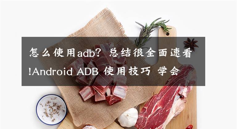 怎么使用adb？总结很全面速看!Android ADB 使用技巧 学会了稳赚不亏