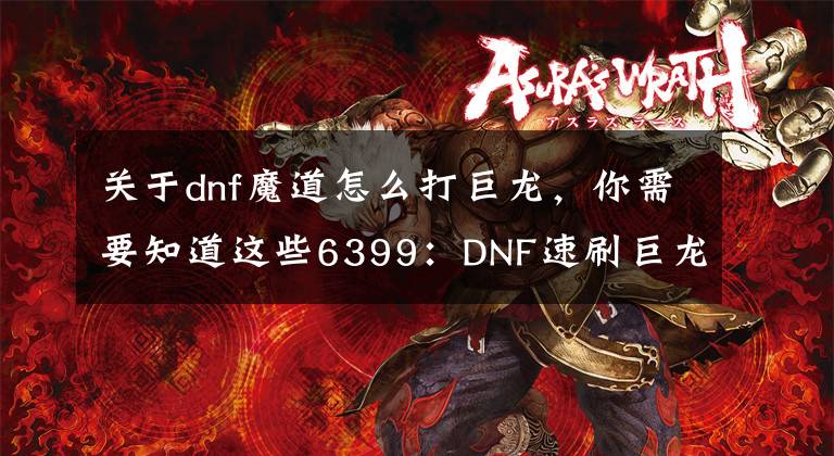 关于dnf魔道怎么打巨龙，你需要知道这些6399：DNF速刷巨龙小技巧详解 DNF怎么速刷巨龙