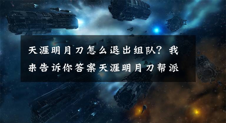 天涯明月刀怎么退出组队？我来告诉你答案天涯明月刀帮派联盟玩法指引 更多游戏激情