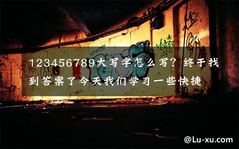 123456789大写字怎么写？终于找到答案了今天我们学习一些快捷键更加强大的功能，花上3分钟，节省一整天