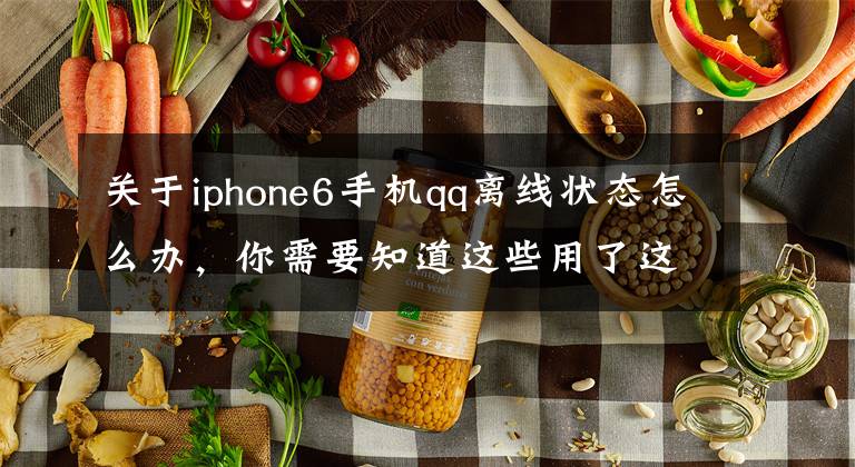 关于iphone6手机qq离线状态怎么办，你需要知道这些用了这么多年的QQ才知道它有这么多的隐藏功能与BUG。。