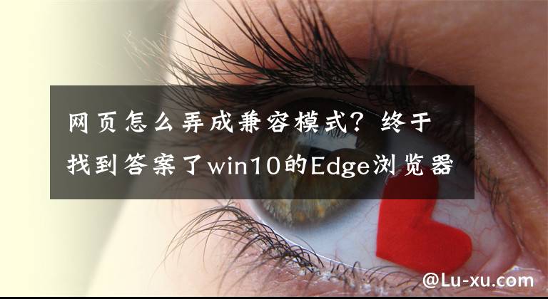 网页怎么弄成兼容模式？终于找到答案了win10的Edge浏览器兼容性设置