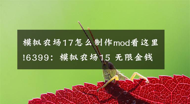 模拟农场17怎么制作mod看这里!6399：模拟农场15 无限金钱MOD 加钱MOD