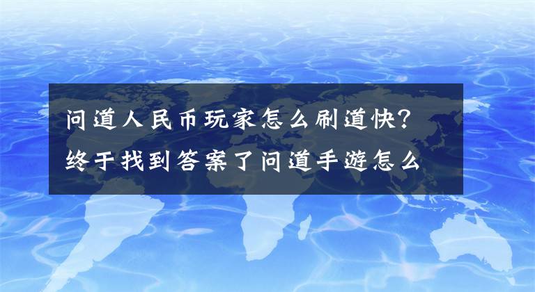 问道人民币玩家怎么刷道快？终于找到答案了问道手游怎么刷道？刷道小技巧分享