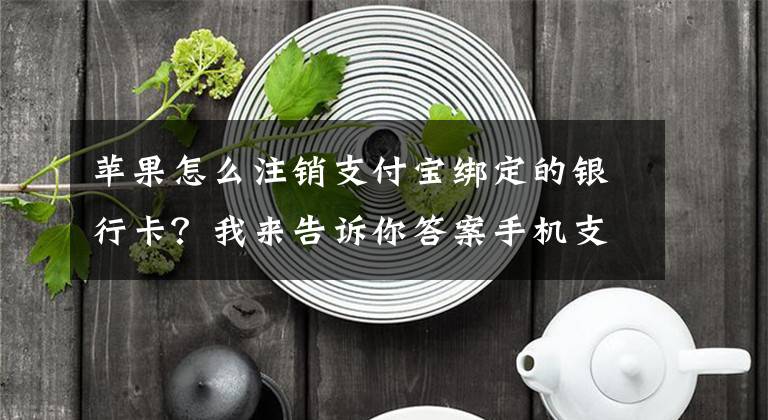 苹果怎么注销支付宝绑定的银行卡？我来告诉你答案手机支付宝怎么删除绑定的银行卡 共计6个小步骤