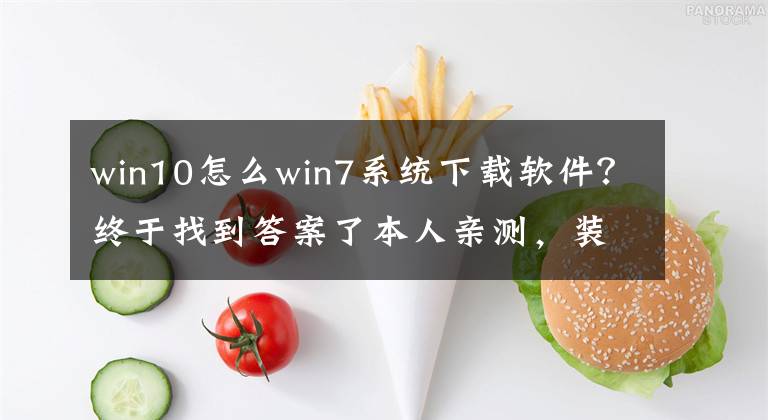 win10怎么win7系统下载软件？终于找到答案了本人亲测，装win10，win7系统好用软件，小白可用