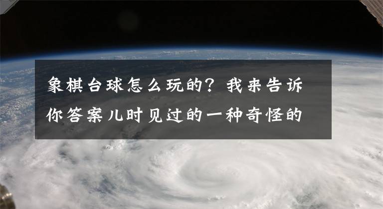 象棋台球怎么玩的？我来告诉你答案儿时见过的一种奇怪的棋——克朗棋