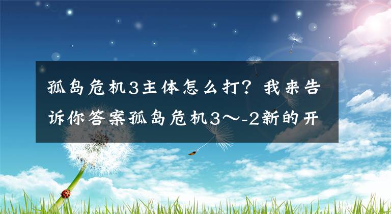 孤岛危机3主体怎么打？我来告诉你答案孤岛危机3～-2新的开始第二集