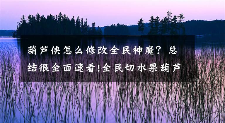 葫芦侠怎么修改全民神魔？总结很全面速看!全民切水果葫芦侠刷分辅助