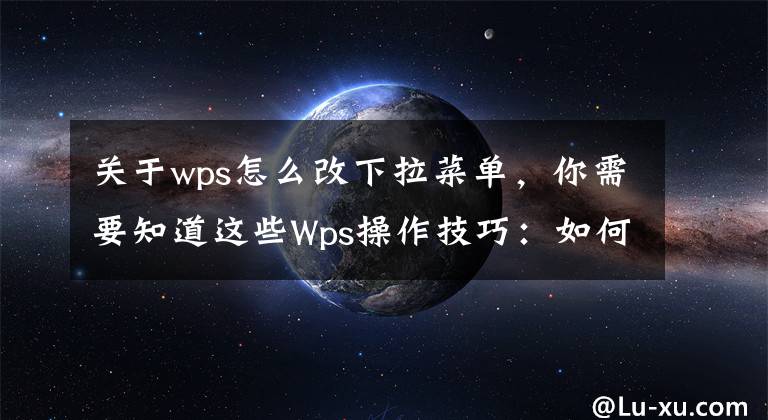 关于wps怎么改下拉菜单，你需要知道这些Wps操作技巧：如何制作下拉列表