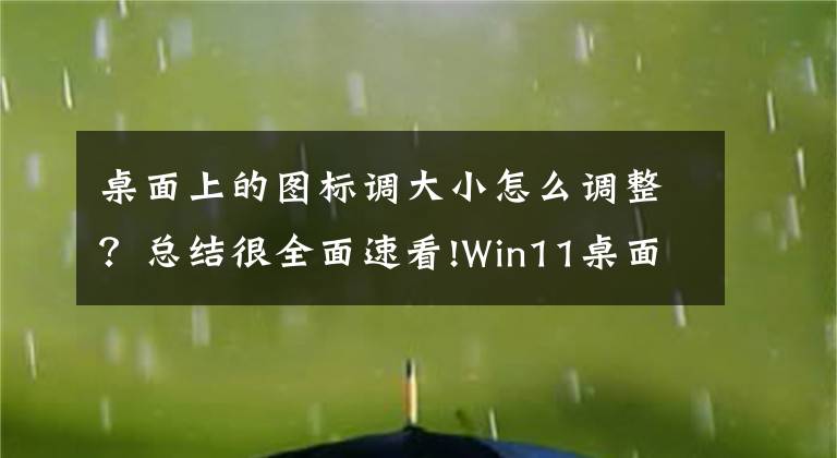 桌面上的图标调大小怎么调整？总结很全面速看!Win11桌面图标怎么调整大小 Win11桌面图标大小的调整方法