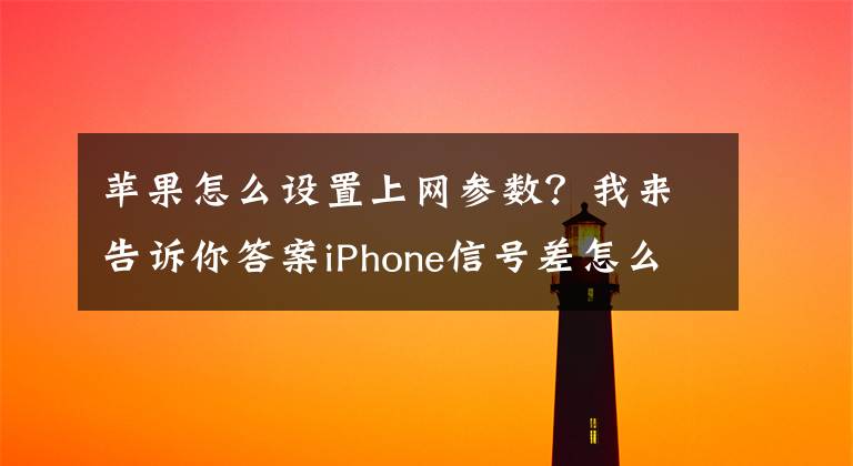 苹果怎么设置上网参数？我来告诉你答案iPhone信号差怎么办？这样设置，信号满分，网速如飞