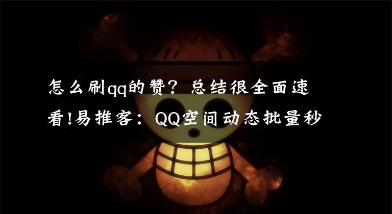 怎么刷qq的赞？总结很全面速看!易推客：QQ空间动态批量秒评秒赞助手-迅速增加空间浏览量