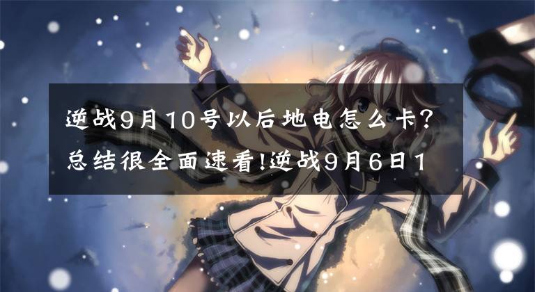 逆战9月10号以后地电怎么卡？总结很全面速看!逆战9月6日1.0.0.251版本停服更新公告