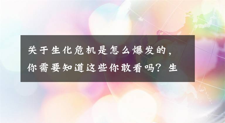 关于生化危机是怎么爆发的，你需要知道这些你敢看吗？生化危机爆发的四个等级