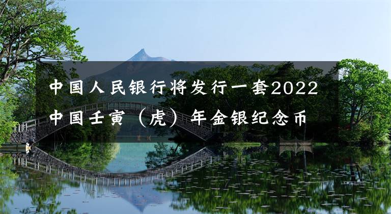 中国人民银行将发行一套2022中国壬寅（虎）年金银纪念币 人民银行发行的虎年纪念币