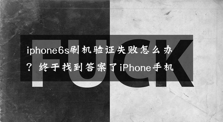 iphone6s刷机验证失败怎么办？终于找到答案了iPhone手机刷机报错最全总结 教你学会分析手机问题出在哪