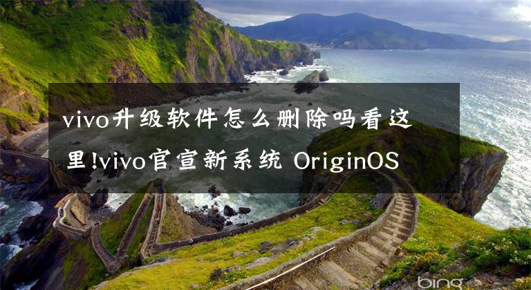 vivo升级软件怎么删除吗看这里!vivo官宣新系统 OriginOS Ocean