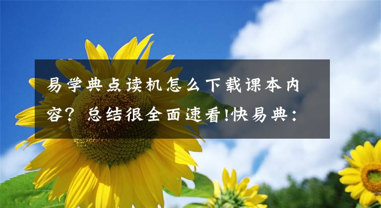 易学典点读机怎么下载课本内容？总结很全面速看!快易典：在线教育浪潮下必须完成转身，用内容搭建K12教育平台