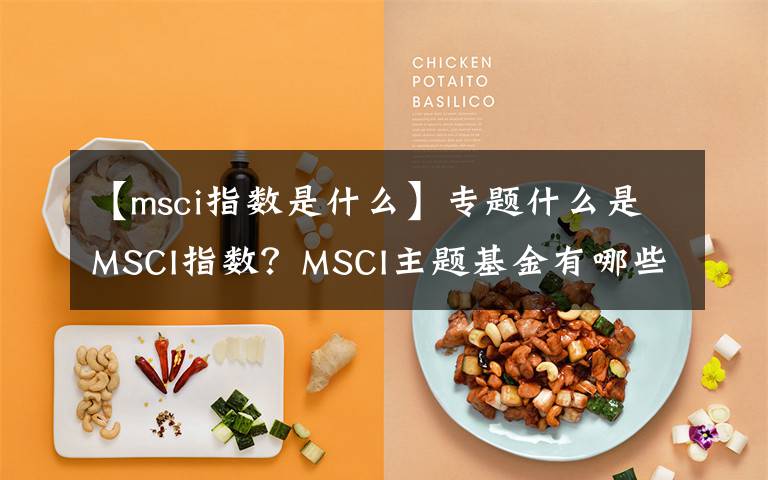 【msci指数是什么】专题什么是MSCI指数？MSCI主题基金有哪些？