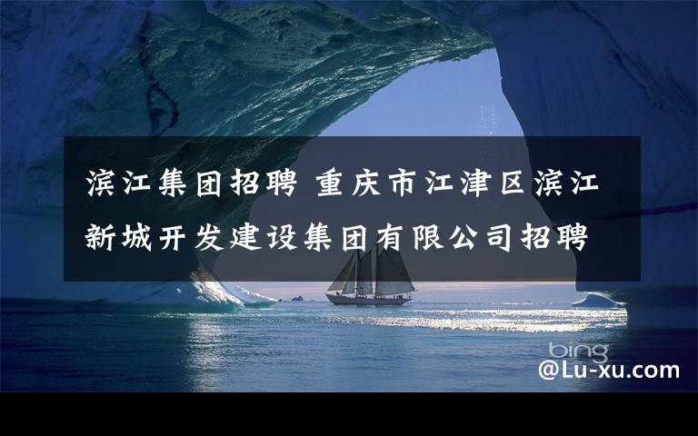 滨江集团招聘 重庆市江津区滨江新城开发建设集团有限公司招聘2人