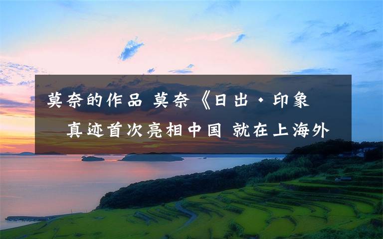莫奈的作品 莫奈《日出·印象》真迹首次亮相中国 就在上海外滩！