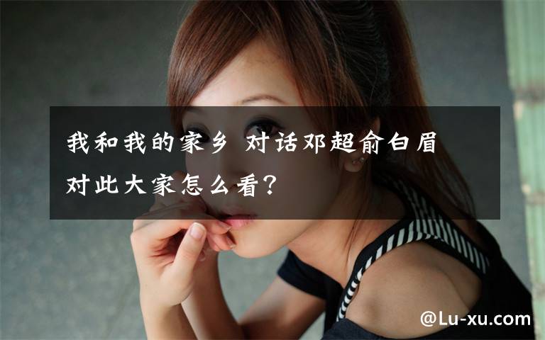 我和我的家乡 对话邓超俞白眉 对此大家怎么看？