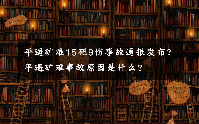 平遥矿难15死9伤事故通报发布?平遥矿难事故原因是什么?