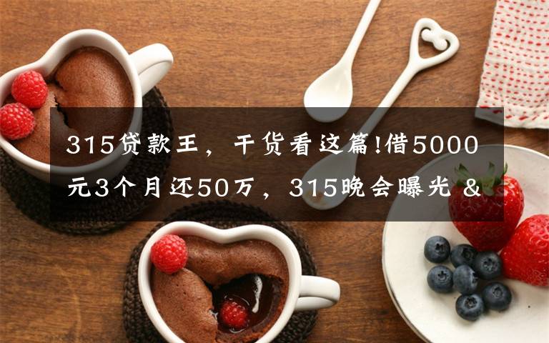 315贷款王，干货看这篇!借5000元3个月还50万，315晚会曝光 "714高炮"黑幕，涉及融360等多家网贷平台，中概互金股昨夜大跳水