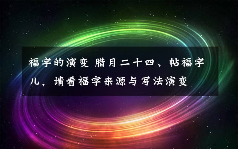 福字的演变 腊月二十四、帖福字儿，请看福字来源与写法演变