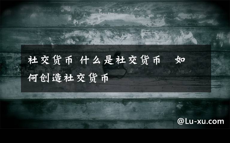 社交货币 什么是社交货币 如何创造社交货币文章配图