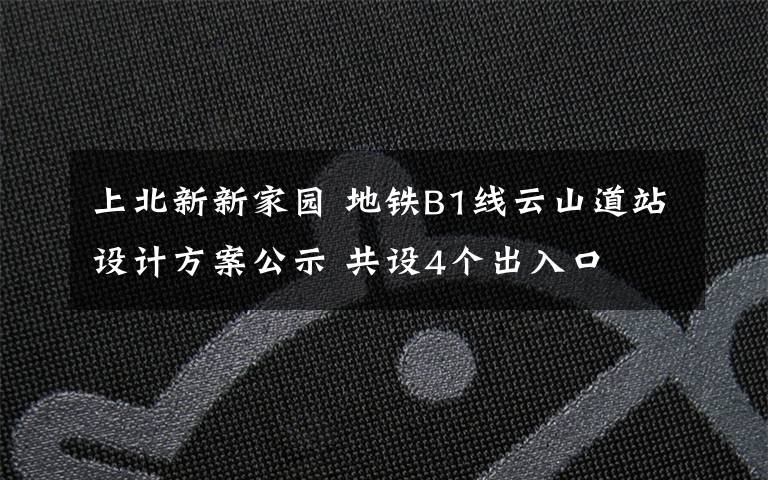 上北新新家园 地铁B1线云山道站设计方案公示 共设4个出入口