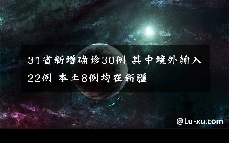 31省新增确诊30例 其中境外输入22例 本土8例均在新疆