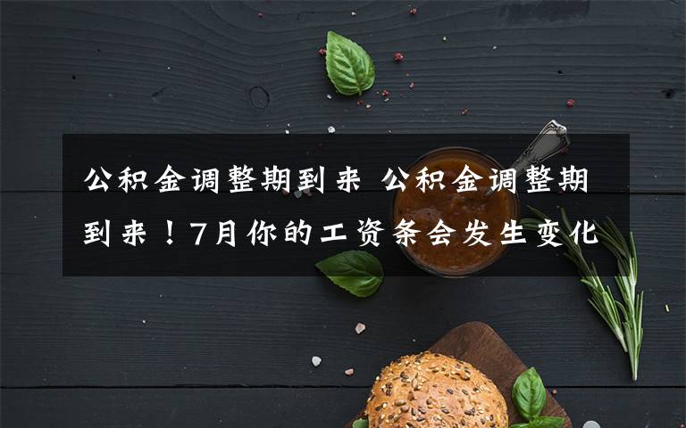 公积金调整期到来 公积金调整期到来！7月你的工资条会发生变化吗？