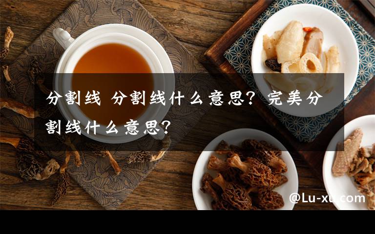 分割线 分割线什么意思？完美分割线什么意思？