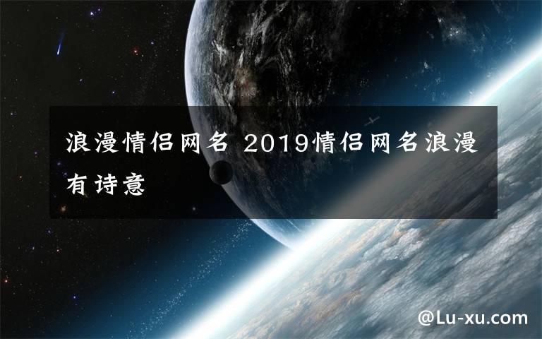 浪漫情侣网名 2019情侣网名浪漫有诗意