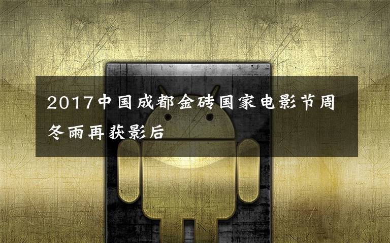 2017中国成都金砖国家电影节周冬雨再获影后