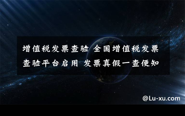 增值税发票查验 全国增值税发票查验平台启用 发票真假一查便知