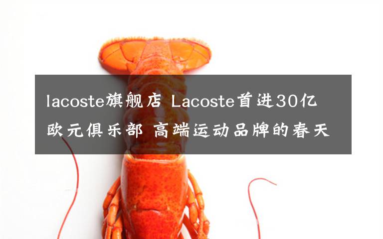 lacoste旗舰店 Lacoste首进30亿欧元俱乐部 高端运动品牌的春天来了？