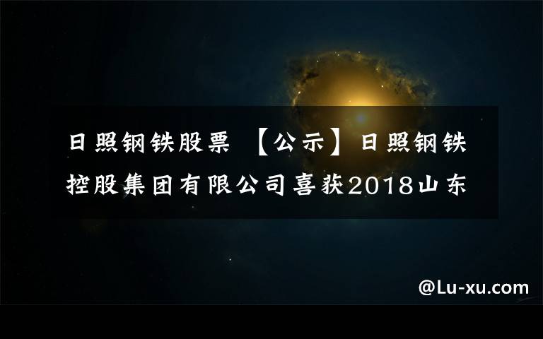 日照钢铁股票 【公示】日照钢铁控股集团有限公司喜获2018山东省“厚道鲁商”品牌企业