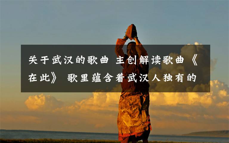 关于武汉的歌曲 主创解读歌曲《在此》 歌里蕴含着武汉人独有的自信