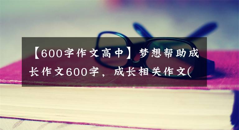 【600字作文高中】梦想帮助成长作文600字，成长相关作文(2)