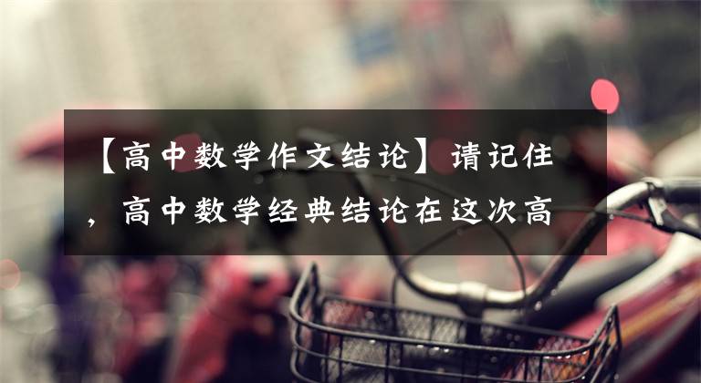 【高中数学作文结论】请记住，高中数学经典结论在这次高考中多得20分。