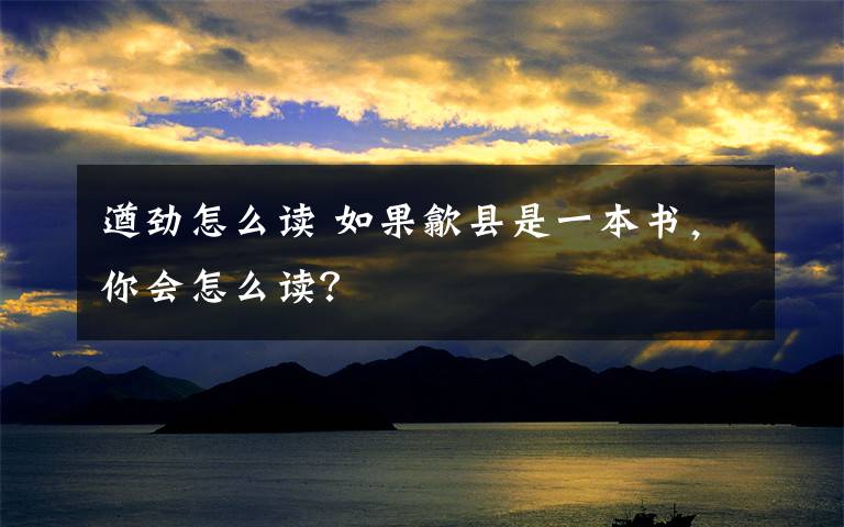 遒劲怎么读 如果歙县是一本书，你会怎么读？