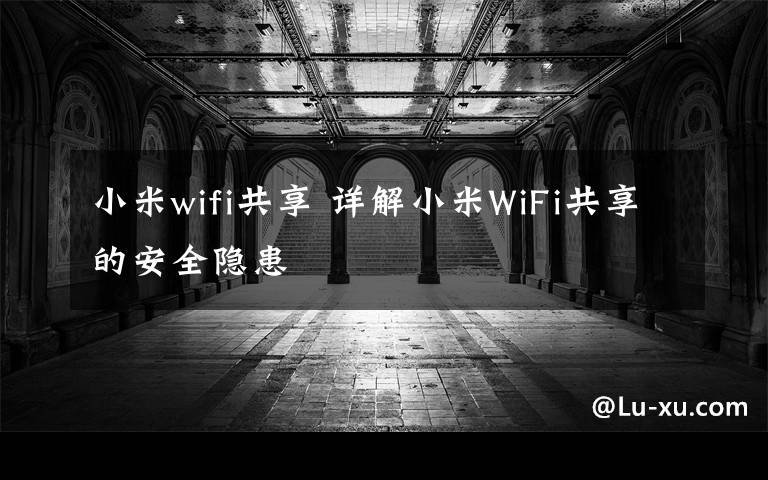 小米wifi共享 详解小米WiFi共享的安全隐患