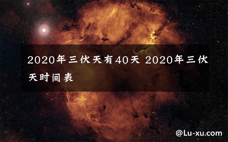 2020年三伏天有40天 2020年三伏天时间表