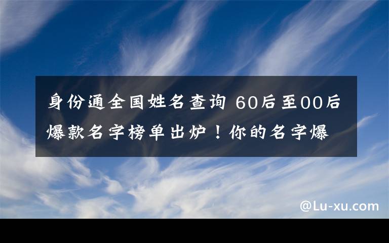 身份通全国姓名查询 60后至00后爆款名字榜单出炉！你的名字爆了吗？