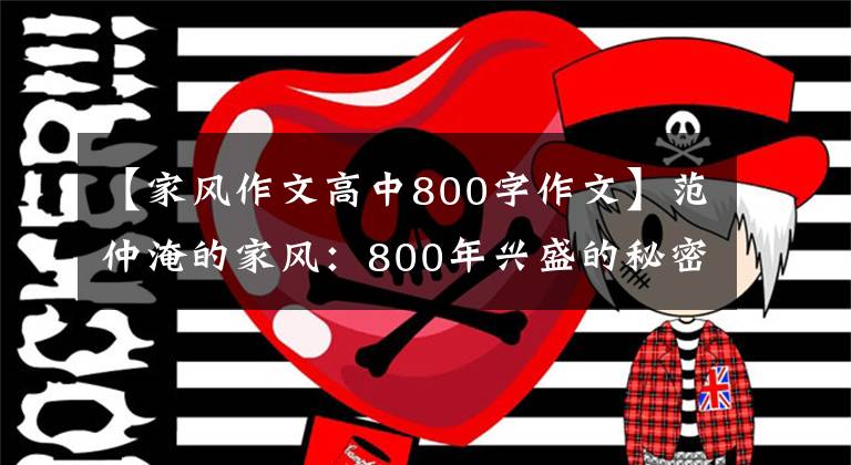 【家风作文高中800字作文】范仲淹的家风：800年兴盛的秘密都隐藏在这8个字里